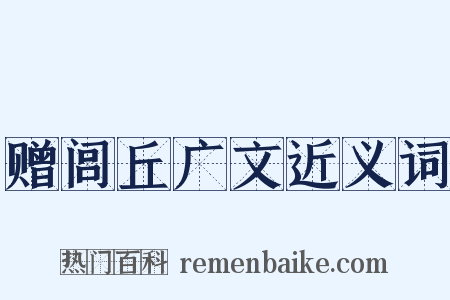 赠闾丘广文近义词是什么意思的图片